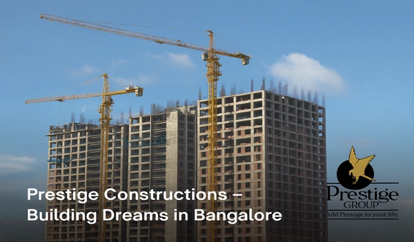 Prestige Constructions – Building Dreams in Bangalore Prestige Constructions – Building Dreams in Bangalore
